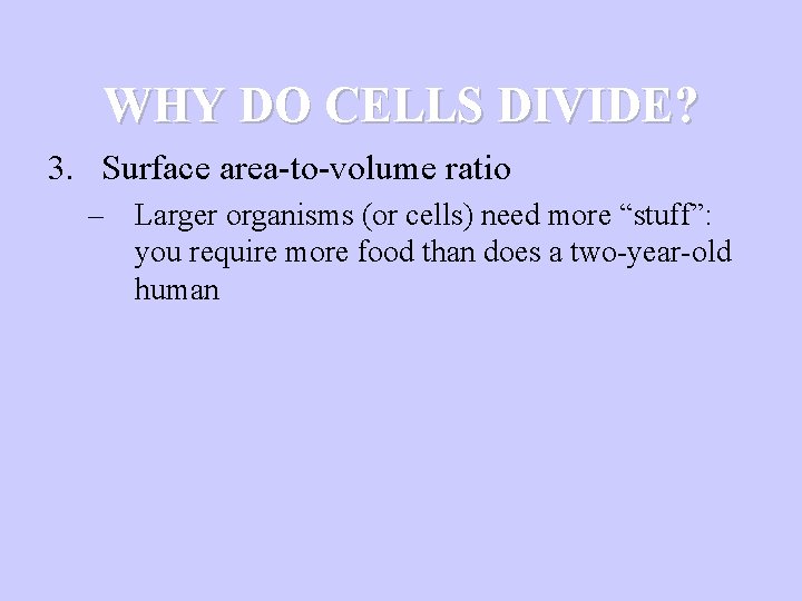 WHY DO CELLS DIVIDE? 3. Surface area-to-volume ratio – Larger organisms (or cells) need