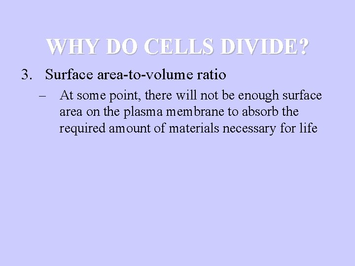 WHY DO CELLS DIVIDE? 3. Surface area-to-volume ratio – At some point, there will