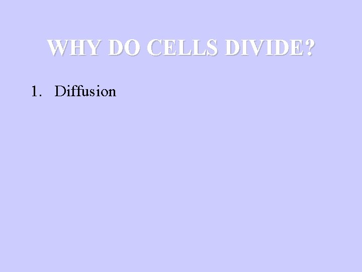 WHY DO CELLS DIVIDE? 1. Diffusion 