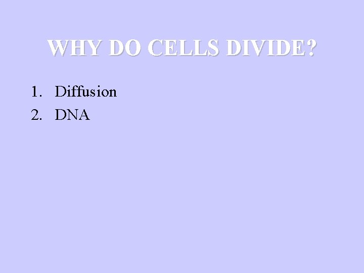 WHY DO CELLS DIVIDE? 1. Diffusion 2. DNA 