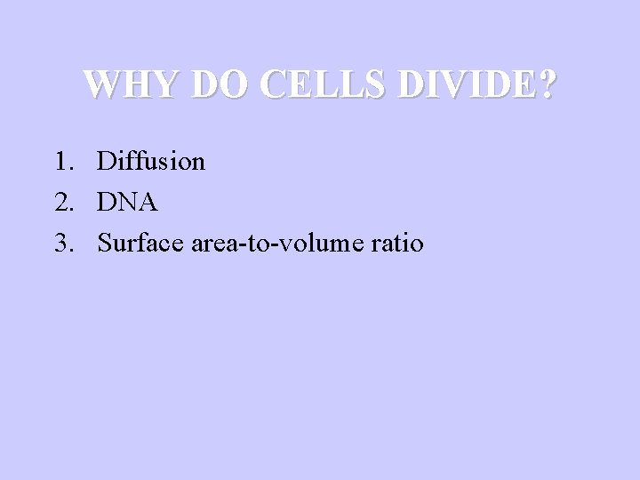 WHY DO CELLS DIVIDE? 1. Diffusion 2. DNA 3. Surface area-to-volume ratio 