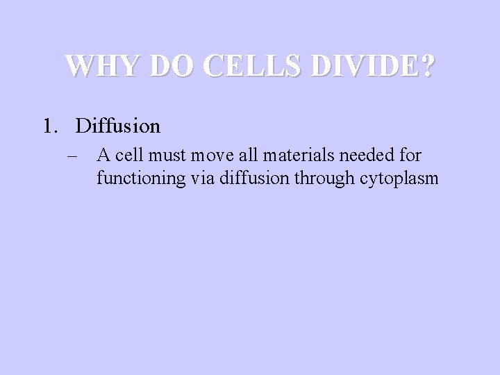 WHY DO CELLS DIVIDE? 1. Diffusion – A cell must move all materials needed
