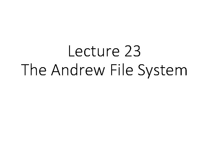 Lecture 23 The Andrew File System 