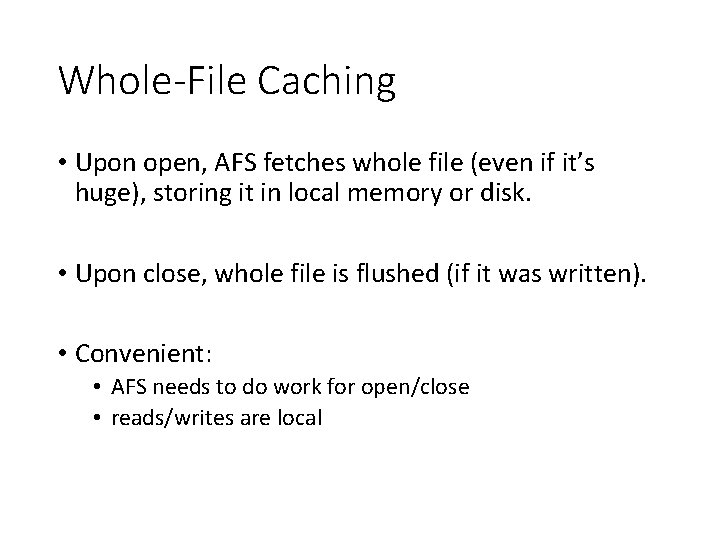 Whole-File Caching • Upon open, AFS fetches whole file (even if it’s huge), storing