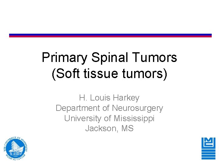 Primary Spinal Tumors (Soft tissue tumors) H. Louis Harkey Department of Neurosurgery University of Primary Spinal Tumors (Soft tissue tumors) H. Louis Harkey Department of Neurosurgery University of