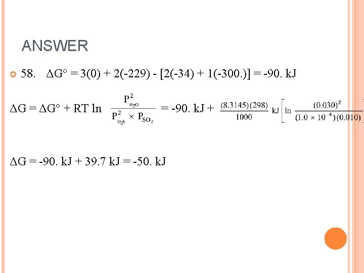 ANSWER 58. ΔG° = 3(0) + 2(-229) - [2(-34) + 1(-300. )] = -90.