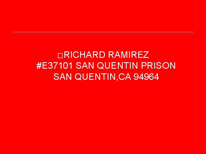 �RICHARD RAMIREZ #E 37101 SAN QUENTIN PRISON SAN QUENTIN, CA 94964 