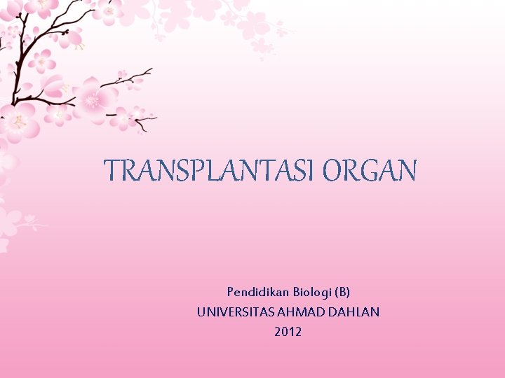 TRANSPLANTASI ORGAN Pendidikan Biologi (B) UNIVERSITAS AHMAD DAHLAN 2012 