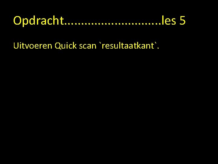 Opdracht. . . . les 5 Uitvoeren Quick scan `resultaatkant`. 