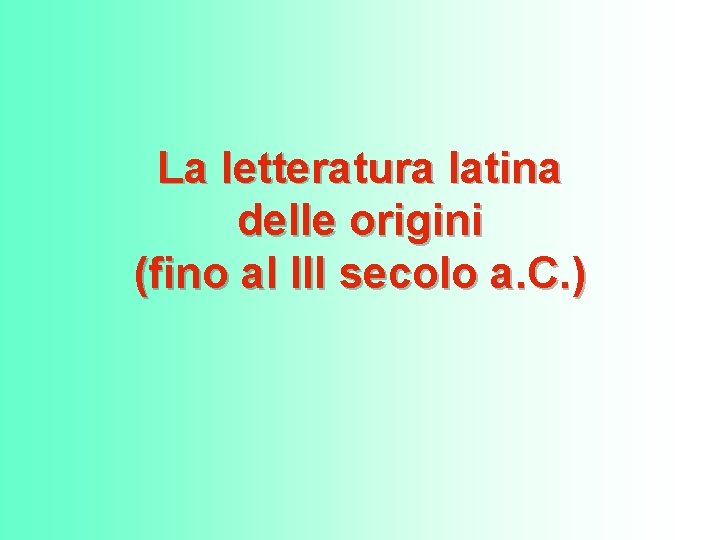 La letteratura latina delle origini (fino al III secolo a. C. ) 