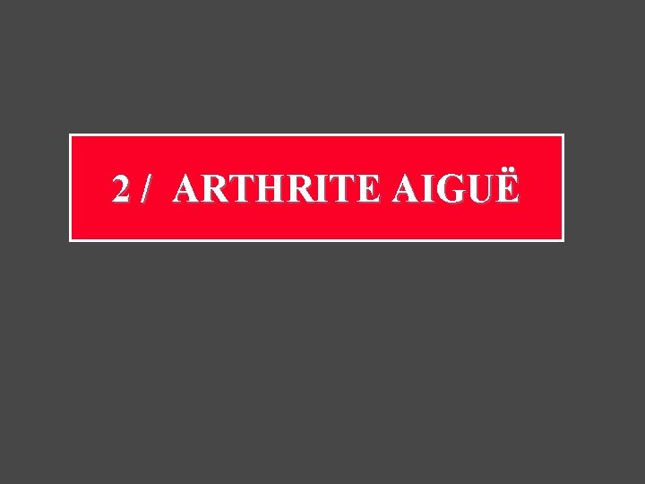 2 / ARTHRITE AIGUË 2 / ARTHRITE AIGUË