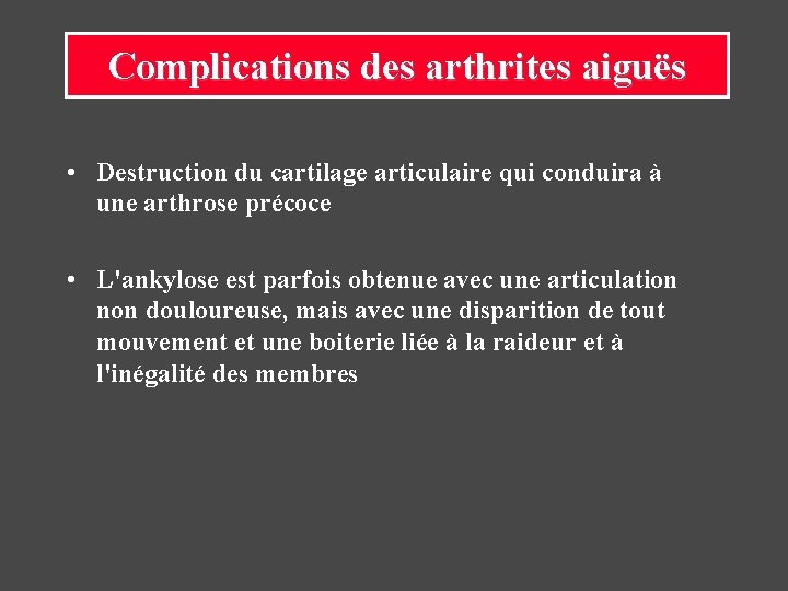 Complications des arthrites aiguës • Destruction du cartilage articulaire qui conduira à une arthrose