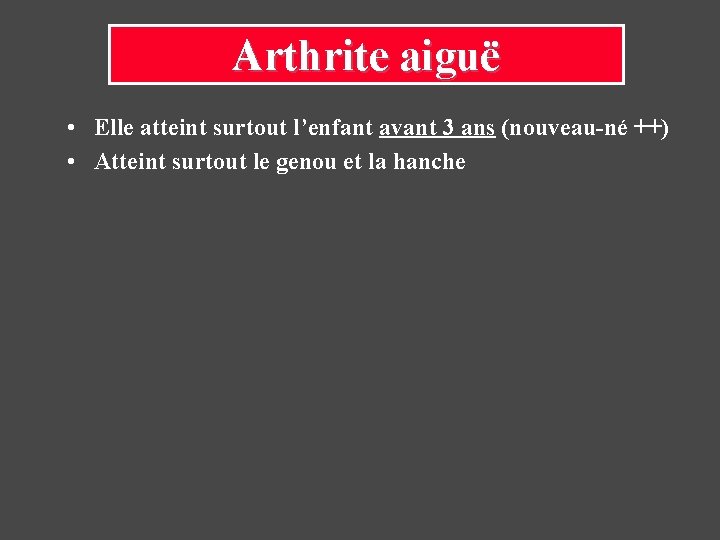 Arthrite aiguë • Elle atteint surtout l’enfant avant 3 ans (nouveau-né ++) • Atteint