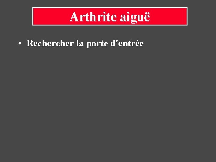 Arthrite aiguë • Recher la porte d'entrée Arthrite aiguë • Recher la porte d'entrée