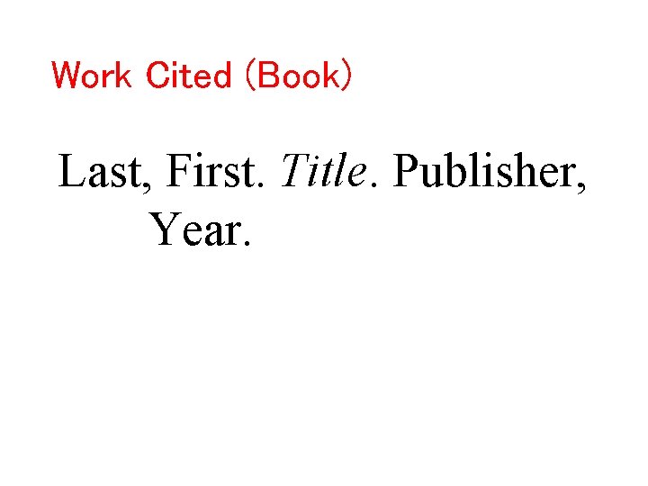 Work Cited (Book) Last, First. Title. Publisher, Year. 
