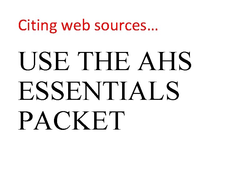 Citing web sources… USE THE AHS ESSENTIALS PACKET 