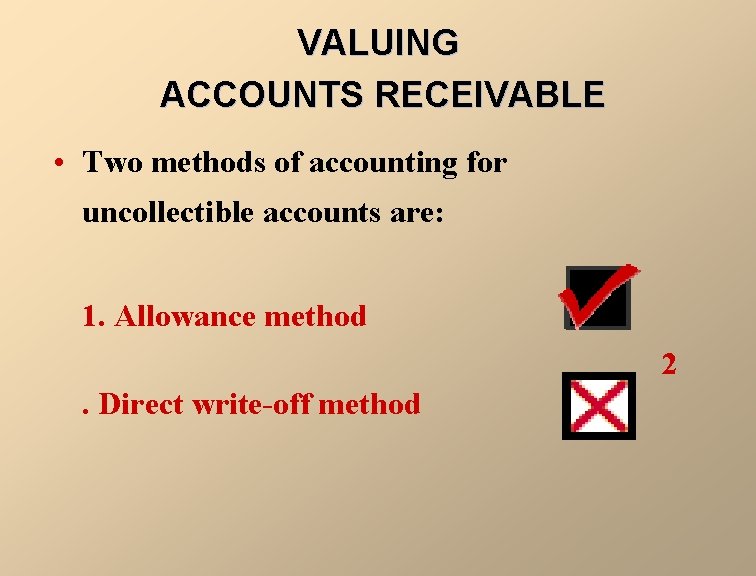 VALUING ACCOUNTS RECEIVABLE • Two methods of accounting for uncollectible accounts are: 1. Allowance