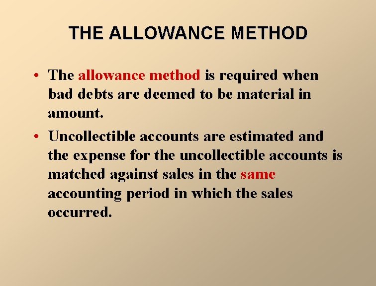 THE ALLOWANCE METHOD • The allowance method is required when bad debts are deemed