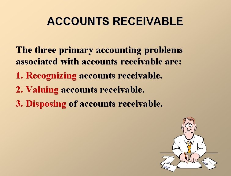 ACCOUNTS RECEIVABLE The three primary accounting problems associated with accounts receivable are: 1. Recognizing