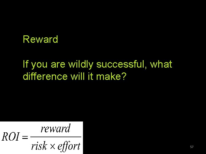 Reward If you are wildly successful, what difference will it make? 57 