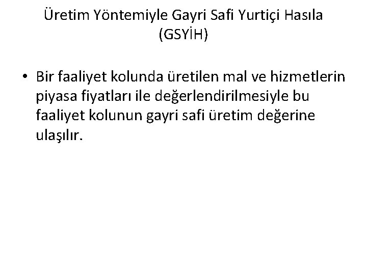Üretim Yöntemiyle Gayri Safi Yurtiçi Hasıla (GSYİH) • Bir faaliyet kolunda üretilen mal ve