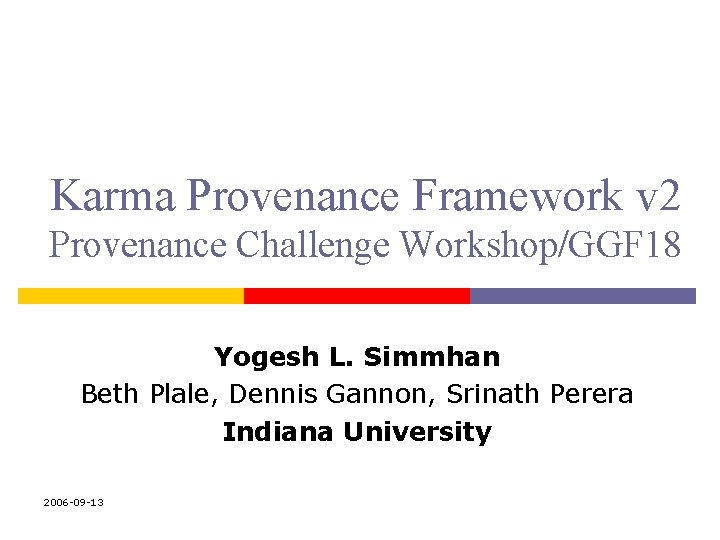 Karma Provenance Framework v 2 Provenance Challenge Workshop/GGF 18 Yogesh L. Simmhan Beth Plale,