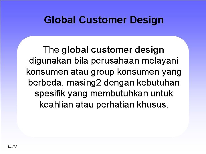Global Customer Design The global customer design digunakan bila perusahaan melayani konsumen atau group