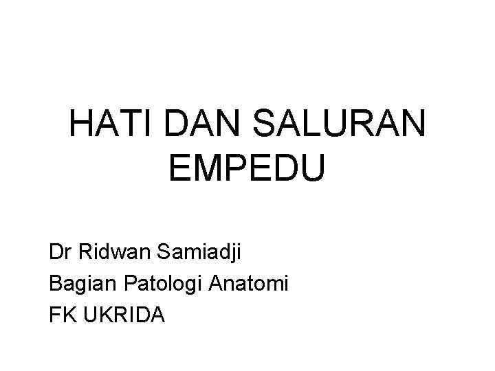 HATI DAN SALURAN EMPEDU Dr Ridwan Samiadji Bagian Patologi Anatomi FK UKRIDA 