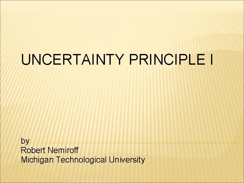 UNCERTAINTY PRINCIPLE I by Robert Nemiroff Michigan Technological University 