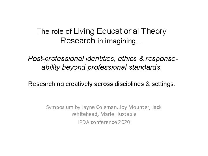 The role of Living Educational Theory Research in imagining… Post-professional identities, ethics & responseability