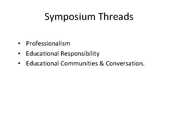 Symposium Threads • Professionalism • Educational Responsibility • Educational Communities & Conversation. 