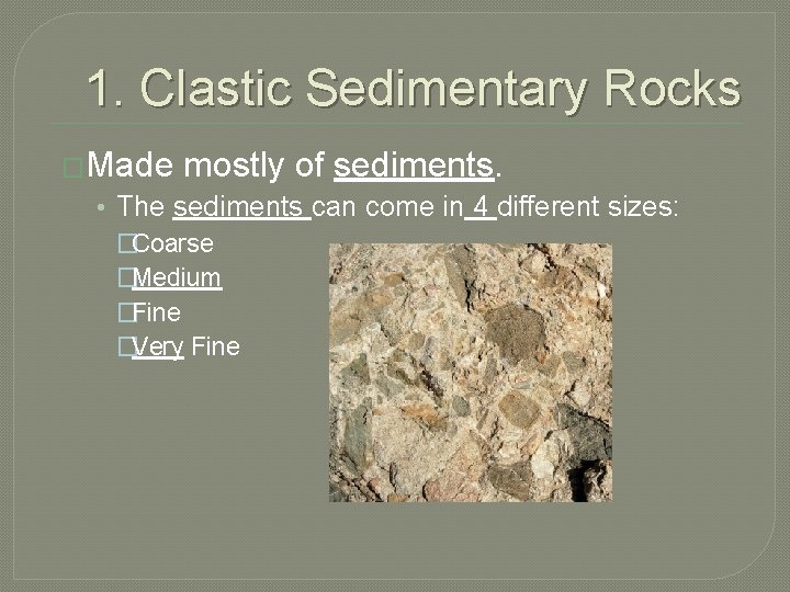 1. Clastic Sedimentary Rocks �Made mostly of sediments. • The sediments can come in