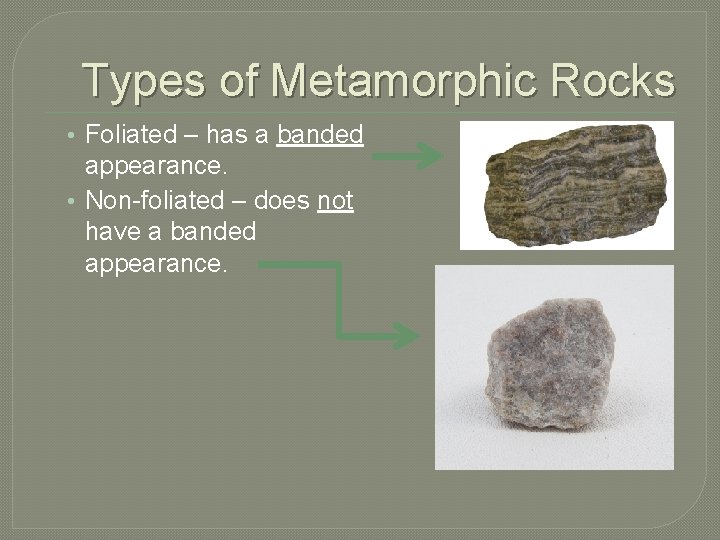 Types of Metamorphic Rocks • Foliated – has a banded appearance. • Non-foliated –