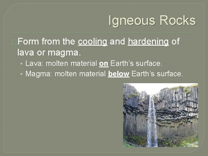 Igneous Rocks �Form from the cooling and hardening of lava or magma. • Lava: