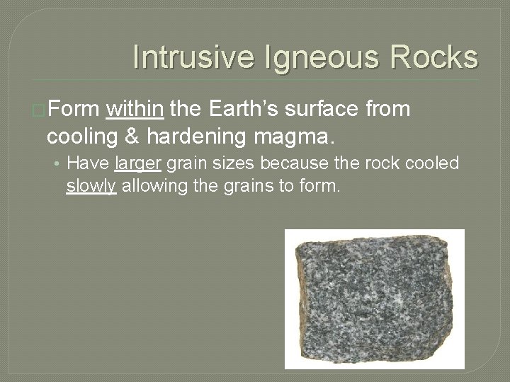 Intrusive Igneous Rocks �Form within the Earth’s surface from cooling & hardening magma. •