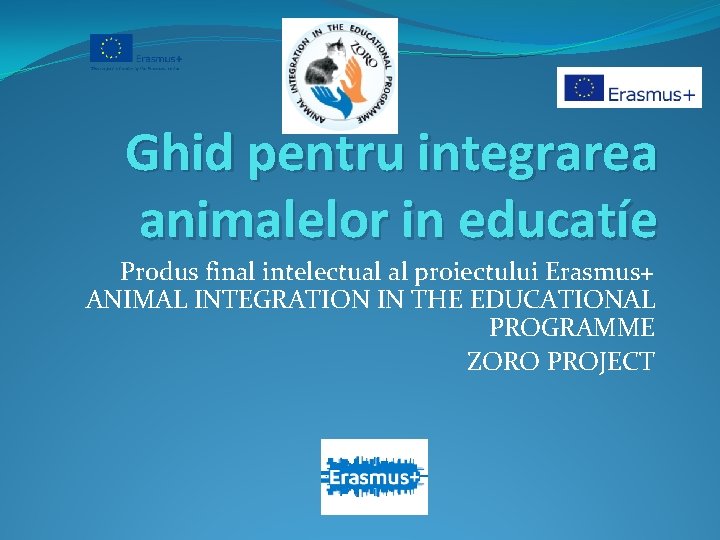 Ghid pentru integrarea animalelor in educatíe Produs final intelectual al proiectului Erasmus+ ANIMAL INTEGRATION