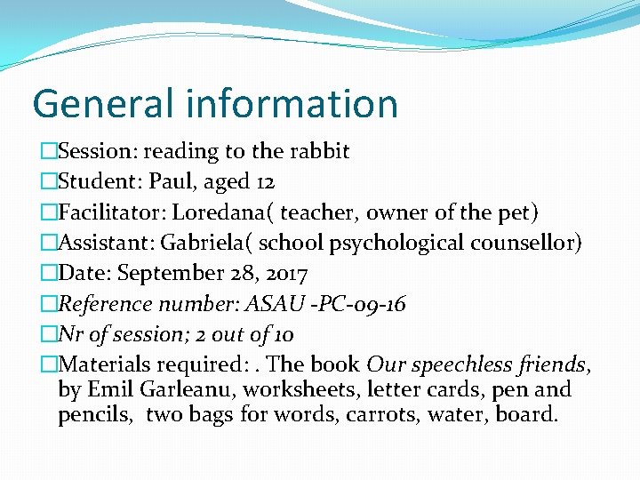 General information �Session: reading to the rabbit �Student: Paul, aged 12 �Facilitator: Loredana( teacher,