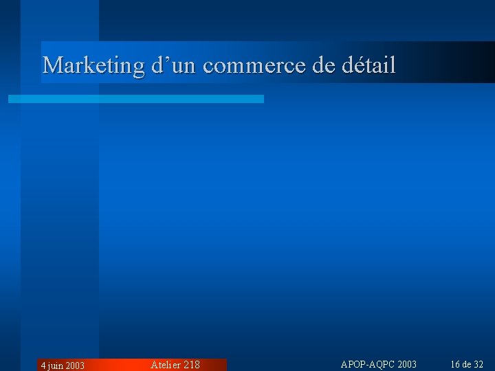 Marketing d’un commerce de détail 4 juin 2003 Atelier 218 APOP-AQPC 2003 16 de