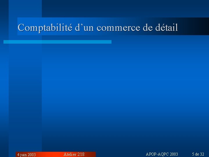 Comptabilité d’un commerce de détail 4 juin 2003 Atelier 218 APOP-AQPC 2003 5 de