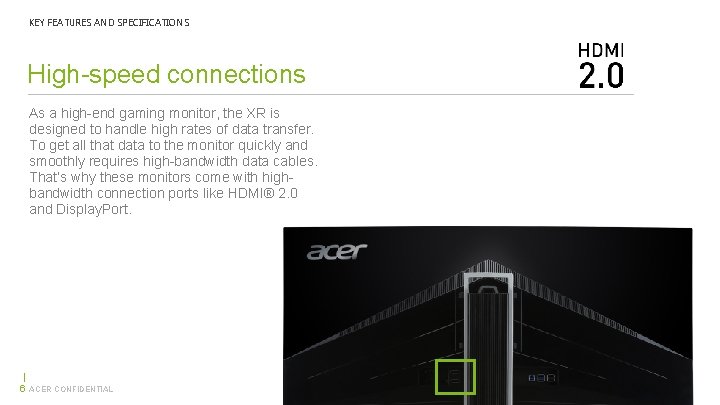 KEY FEATURES AND SPECIFICATIONS High-speed connections As a high-end gaming monitor, the XR is