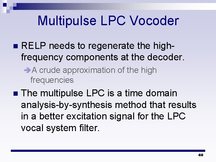 Multipulse LPC Vocoder n RELP needs to regenerate the highfrequency components at the decoder. Multipulse LPC Vocoder n RELP needs to regenerate the highfrequency components at the decoder.