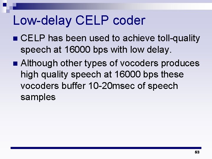 Low-delay CELP coder CELP has been used to achieve toll-quality speech at 16000 bps Low-delay CELP coder CELP has been used to achieve toll-quality speech at 16000 bps