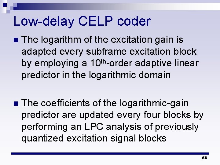 Low-delay CELP coder n The logarithm of the excitation gain is adapted every subframe Low-delay CELP coder n The logarithm of the excitation gain is adapted every subframe