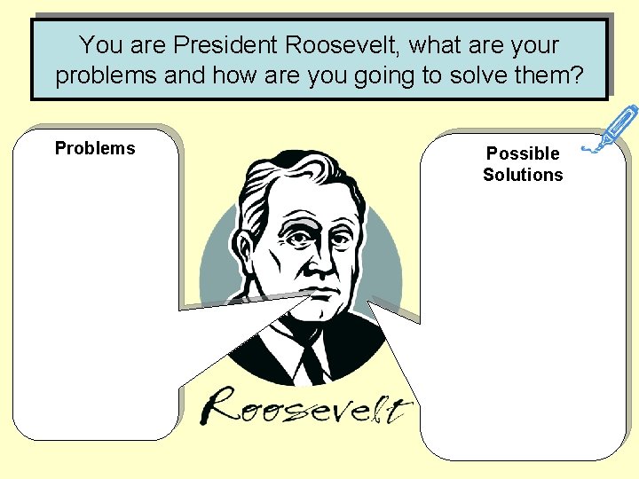 You are President Roosevelt, what are your problems and how are you going to