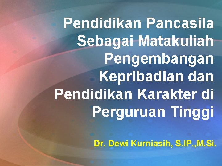 Pendidikan Pancasila Sebagai Matakuliah Pengembangan Kepribadian dan Pendidikan Karakter di Perguruan Tinggi Dr. Dewi