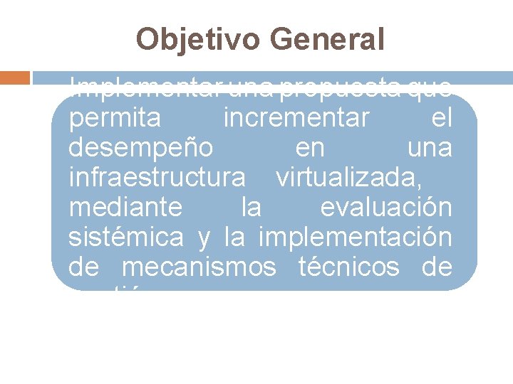 Objetivo General Implementar una propuesta que permita incrementar el desempeño en una infraestructura virtualizada,