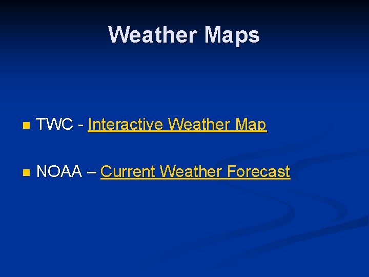 Weather Maps n TWC - Interactive Weather Map n NOAA – Current Weather Forecast Weather Maps n TWC - Interactive Weather Map n NOAA – Current Weather Forecast
