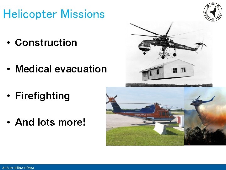 Helicopter Missions • Construction • Medical evacuation • Firefighting • And lots more! AHS