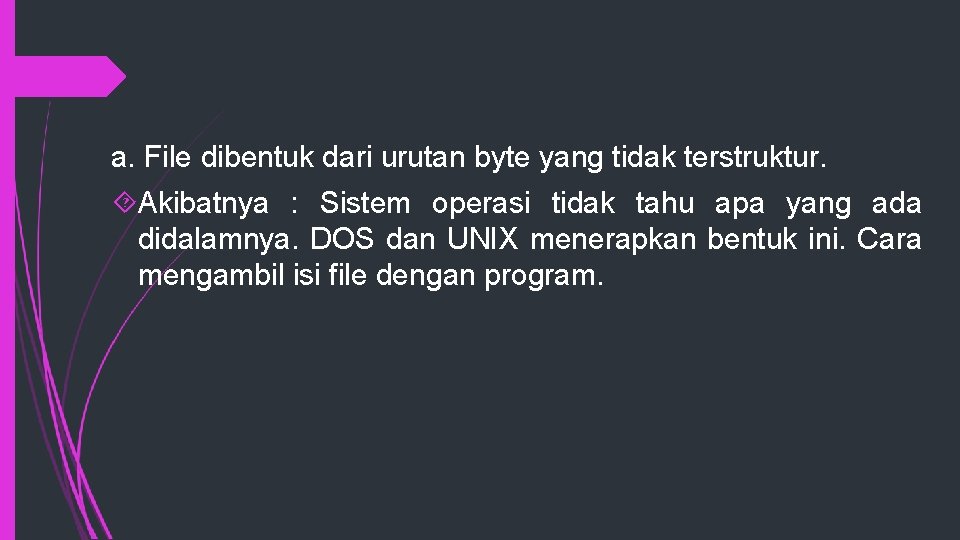 a. File dibentuk dari urutan byte yang tidak terstruktur. Akibatnya : Sistem operasi tidak