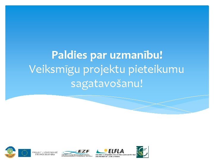 Paldies par uzmanību! Veiksmīgu projektu pieteikumu sagatavošanu! 